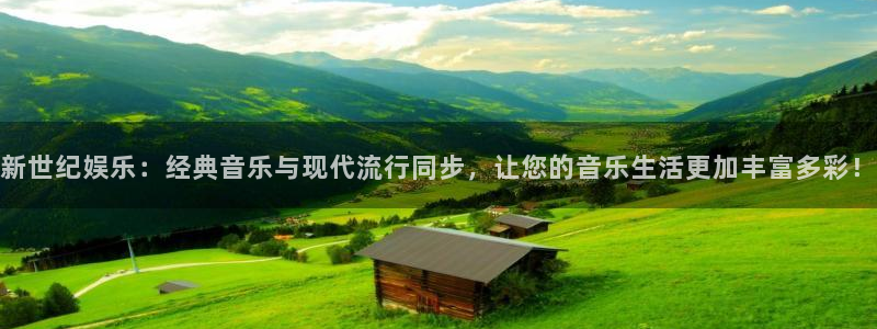 益达娱乐平台官方入口：新世纪娱乐：经典音乐与现代流行同步，让您的音乐生活更加丰富