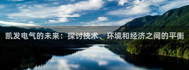 益达娱乐娱乐：凯发电气的未来：探讨技术、环境和经济之间的平衡