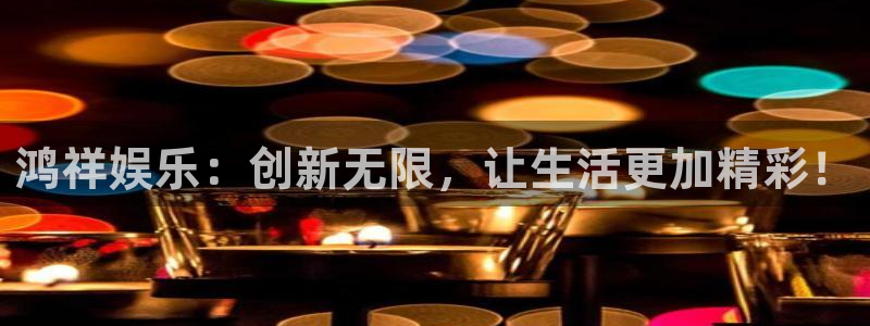 益达娱乐：鸿祥娱乐：创新无限，让生活更加精彩！