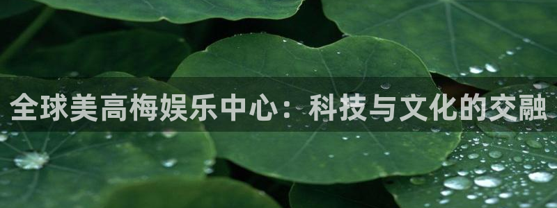 益达娱乐体育论坛：全球美高梅娱乐中心：科技与文化的交融