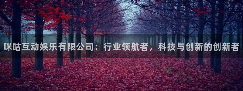 益达娱乐平台注册入口：咪咕互动娱乐有限公司：行业领航者，科技与创新的创新者