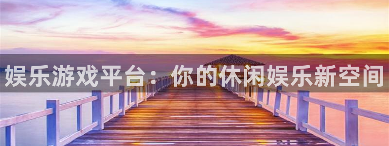 益达娱乐代理注册官网入口：娱乐游戏平台：你的休闲娱乐新空间