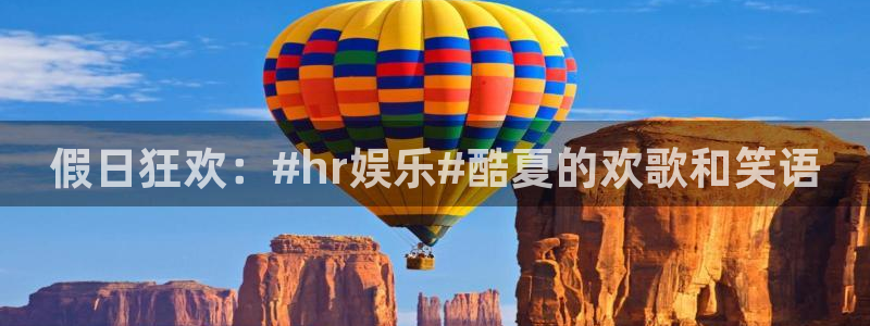 益达娱乐平台开户链接：假日狂欢：#hr娱乐#酷夏的欢歌和笑语