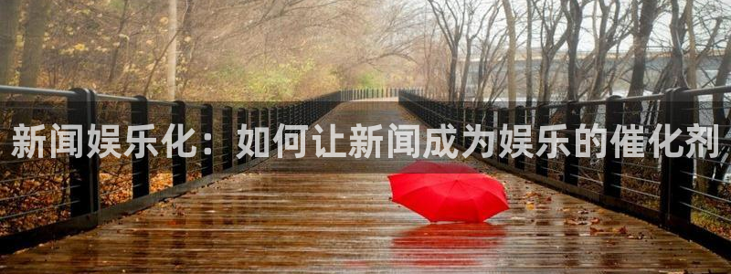 益达娱乐5招商：新闻娱乐化：如何让新闻成为娱乐的催化剂