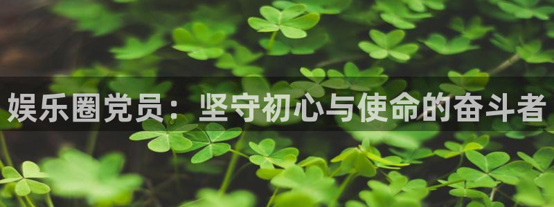 益达娱乐.ccmpc登录：娱乐圈党员：坚守初心与使命的奋斗者