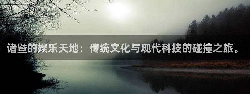 益达娱乐app 是什么：诸暨的娱乐天地：传统文化与现代科技的碰撞之旅。