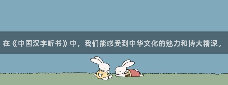 益达娱乐体育论坛：在《中国汉字听书》中，我们能感受到中华文化的魅力和博大精深。