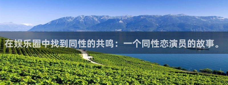 益达娱乐f凯捷平台在线注册：在娱乐圈中找到同性的共鸣：一个同性恋演员的故事。