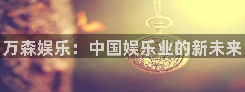 益达娱乐体育注册平台：万森娱乐：中国娱乐业的新未来