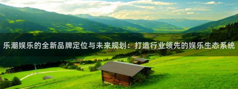 益达娱乐游戏试玩：乐潮娱乐的全新品牌定位与未来规划：打造行业领先的娱乐生态系统