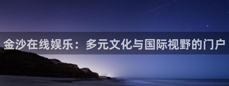 益达娱乐体育免费注册入口：金沙在线娱乐：多元文化与国际视野的门户